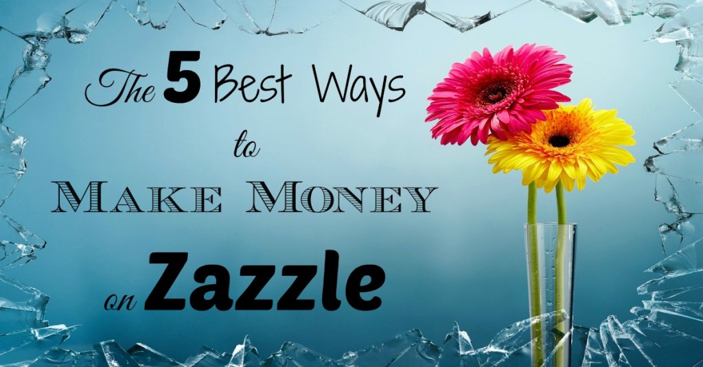 The 5 Best Ways to Make Money on Zazzle 