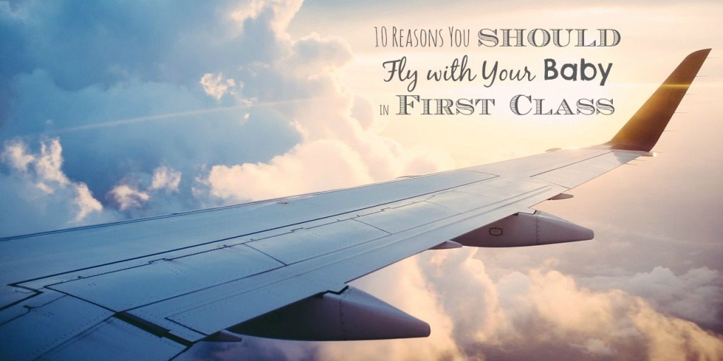10 Reasons You Should Fly with Your Baby in First Class 