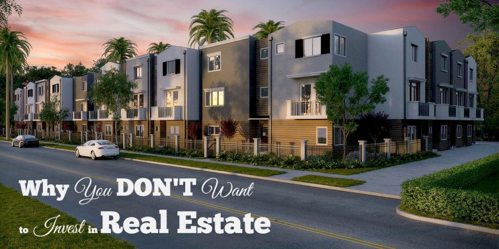 Why You Don't Want to Invest in Real Estate 